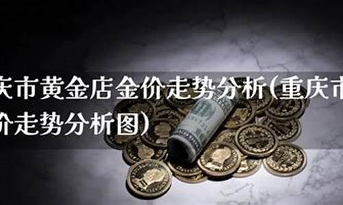 重庆金店金价今日价格_重庆批发金价走势最新